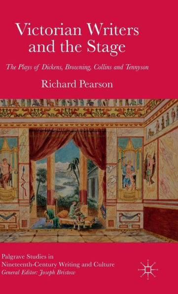 Victorian Writers And The Stage: The Plays Of Dickens, Browning, Collins And Tennyson (Palgrave Studies In Nineteenth-Century Writing And Culture)