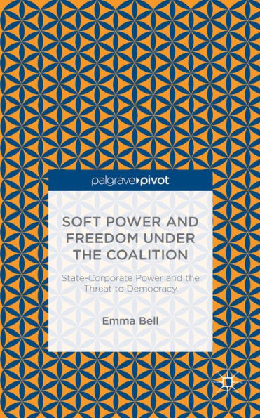 Soft Power And Freedom Under The Coalition: State-Corporate Power And The Threat To Democracy