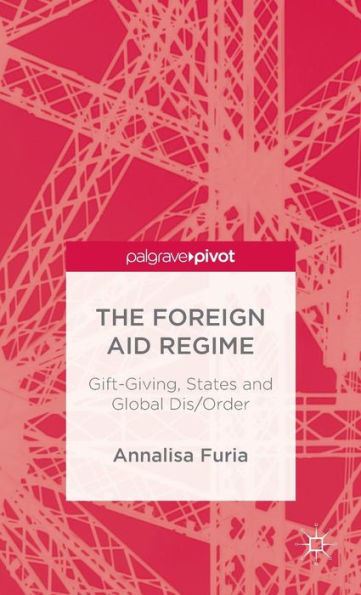 The Foreign Aid Regime: Gift-Giving, States And Global Dis/Order