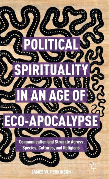 Political Spirituality In An Age Of Eco-Apocalypse: Communication And Struggle Across Species, Cultures, And Religions