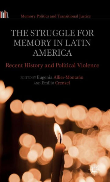 The Struggle For Memory In Latin America: Recent History And Political Violence (Memory Politics And Transitional Justice)
