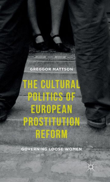 The Cultural Politics Of European Prostitution Reform: Governing Loose Women