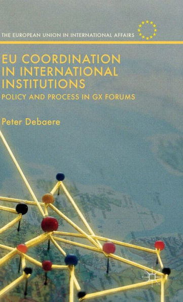 Eu Coordination In International Institutions: Policy And Process In Gx Forums (The European Union In International Affairs)