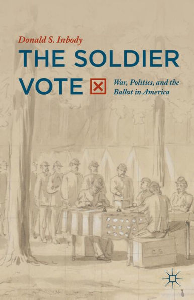 The Soldier Vote: War, Politics, And The Ballot In America