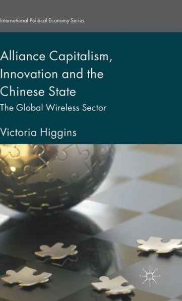Alliance Capitalism, Innovation And The Chinese State: The Global Wireless Sector (International Political Economy Series)