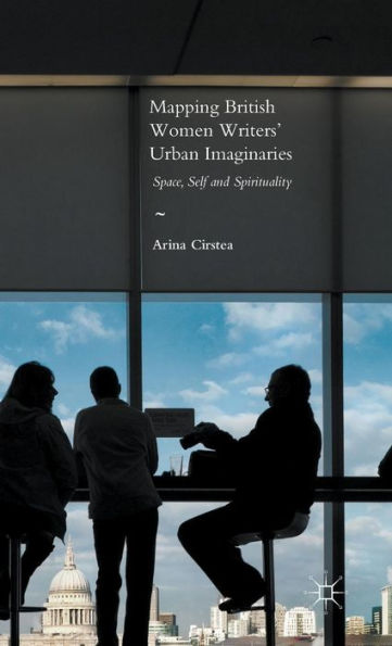 Mapping British Women Writers’ Urban Imaginaries: Space, Self And Spirituality