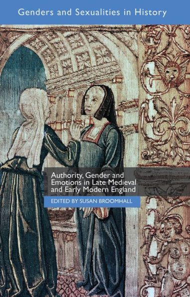 Authority, Gender And Emotions In Late Medieval And Early Modern England (Genders And Sexualities In History)