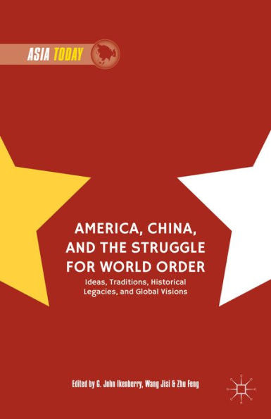 America, China, And The Struggle For World Order: Ideas, Traditions, Historical Legacies, And Global Visions (Asia Today)