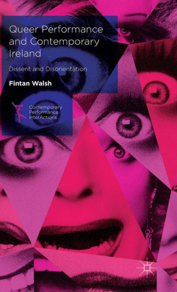 Queer Performance And Contemporary Ireland: Dissent And Disorientation (Contemporary Performance Interactions)