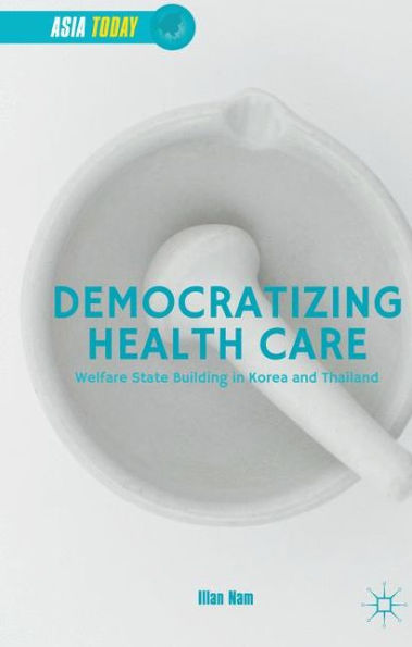 Democratizing Health Care: Welfare State Building In Korea And Thailand (Asia Today)