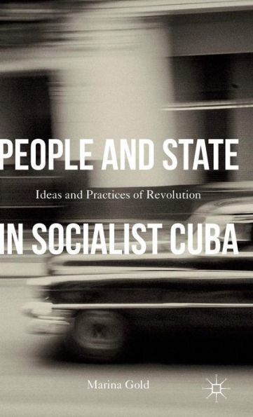 People And State In Socialist Cuba: Ideas And Practices Of Revolution