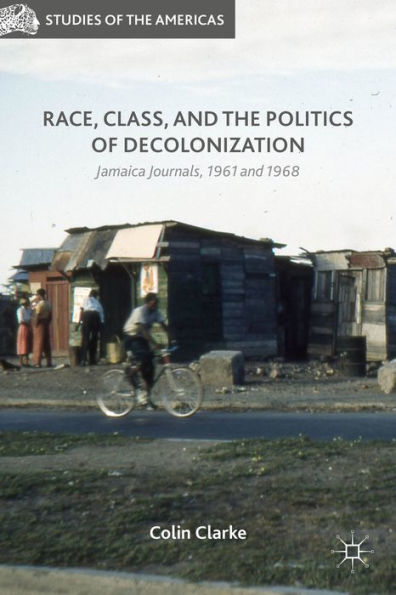 Race, Class, And The Politics Of Decolonization: Jamaica Journals, 1961 And 1968 (Studies Of The Americas)