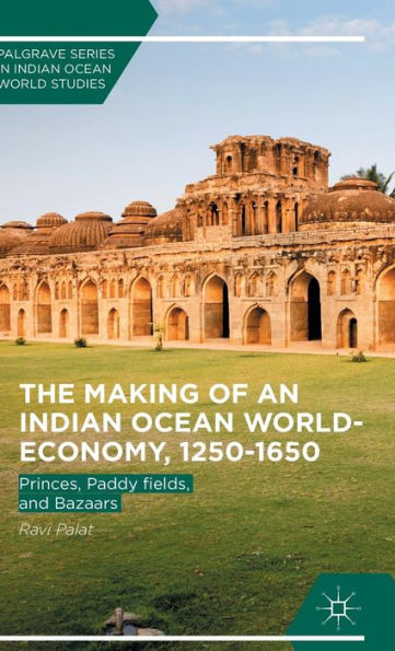 The Making Of An Indian Ocean World-Economy, 1250–1650: Princes, Paddy Fields, And Bazaars (Palgrave Series In Indian Ocean World Studies)