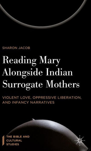 Reading Mary Alongside Indian Surrogate Mothers: Violent Love, Oppressive Liberation, And Infancy Narratives (The Bible And Cultural Studies)