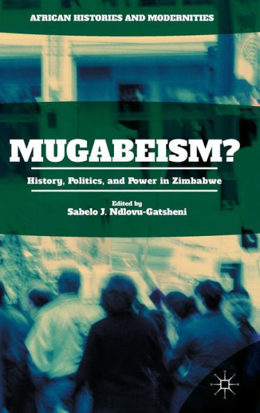 Mugabeism?: History, Politics, And Power In Zimbabwe (African Histories And Modernities)