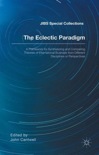 The Eclectic Paradigm: A Framework For Synthesizing And Comparing Theories Of International Business From Different Disciplines Or Perspectives (Jibs Special Collections)