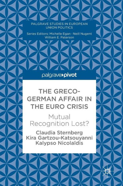 The Greco-German Affair In The Euro Crisis: Mutual Recognition Lost? (Palgrave Studies In European Union Politics)