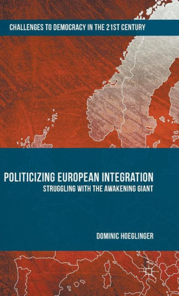 Politicizing European Integration: Struggling With The Awakening Giant (Challenges To Democracy In The 21St Century)