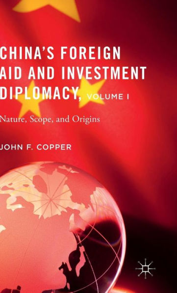 China’S Foreign Aid And Investment Diplomacy, Volume I: Nature, Scope, And Origins