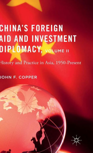 China’S Foreign Aid And Investment Diplomacy, Volume Ii: History And Practice In Asia, 1950-Present