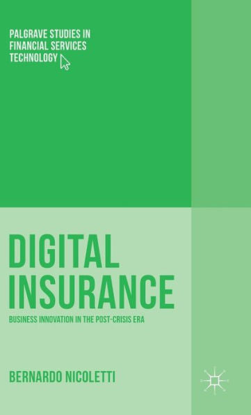 Digital Insurance: Business Innovation In The Post-Crisis Era (Palgrave Studies In Financial Services Technology)