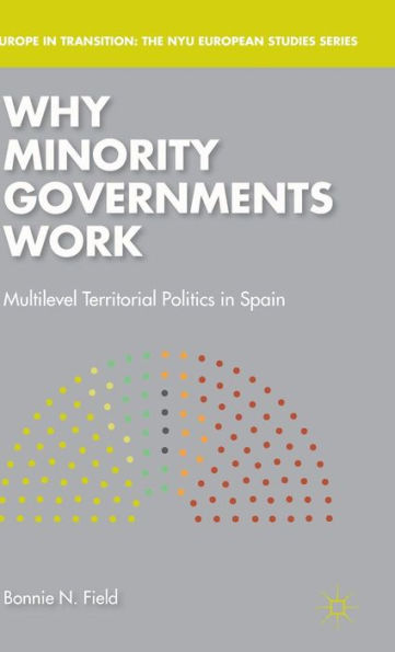 Why Minority Governments Work: Multilevel Territorial Politics In Spain (Europe In Transition: The Nyu European Studies Series)