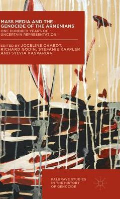Mass Media And The Genocide Of The Armenians: One Hundred Years Of Uncertain Representation (Palgrave Studies In The History Of Genocide)