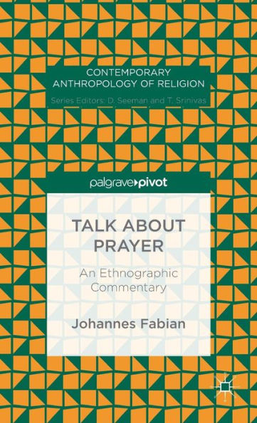 Talk About Prayer: An Ethnographic Commentary (Contemporary Anthropology Of Religion)