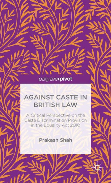 Against Caste In British Law: A Critical Perspective On The Caste Discrimination Provision In The Equality Act 2010
