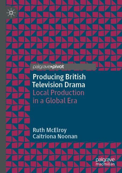 Producing British Television Drama: Local Production In A Global Era