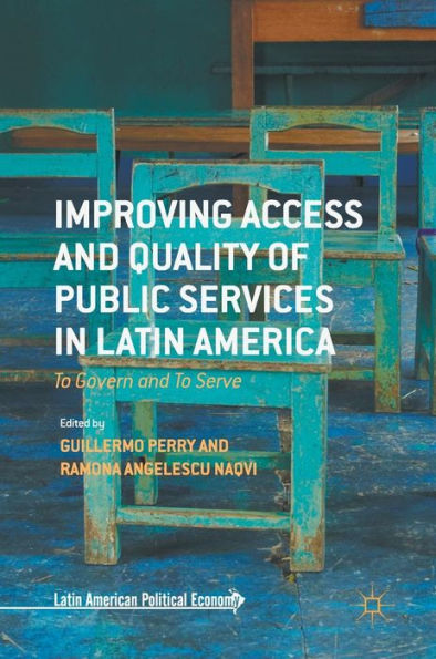 Improving Access And Quality Of Public Services In Latin America: To Govern And To Serve (Latin American Political Economy)