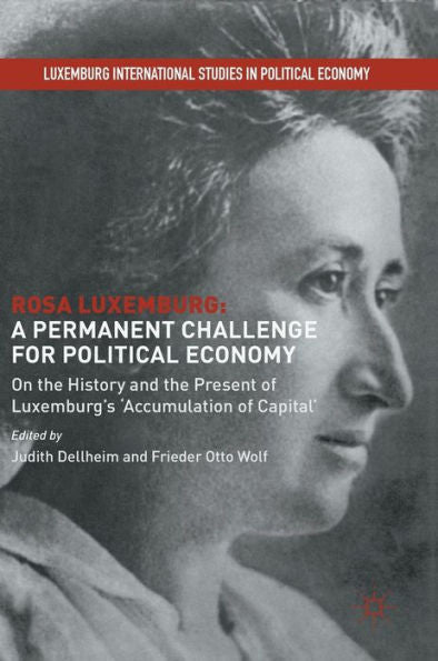 Rosa Luxemburg: A Permanent Challenge For Political Economy: On The History And The Present Of Luxemburg's 'Accumulation Of Capital' (Luxemburg International Studies In Political Economy)