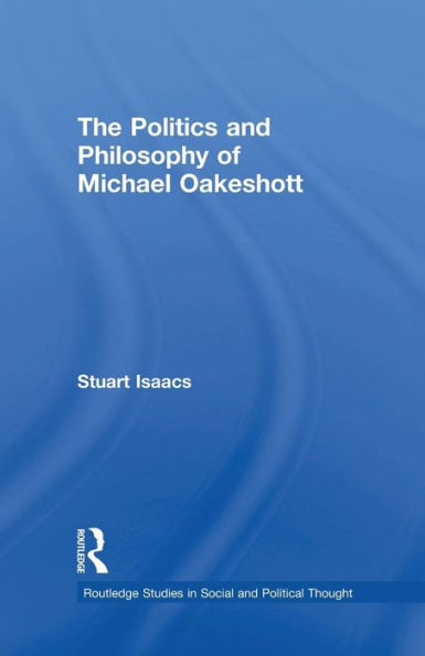 The Politics And Philosophy Of Michael Oakeshott (Routledge Studies In Social And Political Thought)