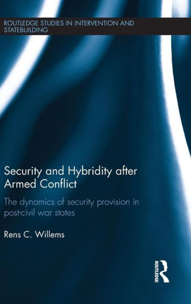 Security And Hybridity After Armed Conflict: The Dynamics Of Security Provision In Post-Civil War States (Routledge Studies In Intervention And Statebuilding)