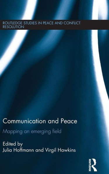 Communication And Peace: Mapping An Emerging Field (Routledge Studies In Peace And Conflict Resolution)