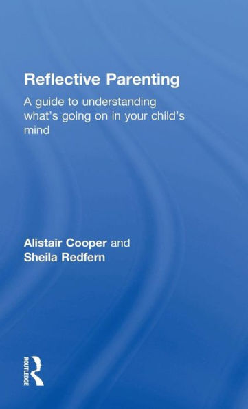 Reflective Parenting: A Guide To Understanding What's Going On In Your Child's Mind