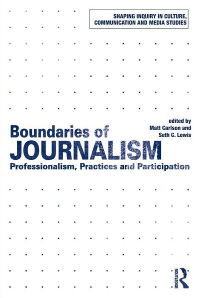 Boundaries Of Journalism: Professionalism, Practices And Participation (Shaping Inquiry In Culture, Communication And Media Studies) - 9781138020672
