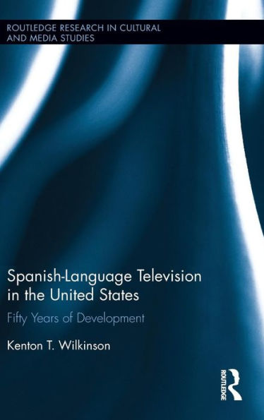 Spanish-Language Television In The United States: Fifty Years Of Development (Routledge Research In Cultural And Media Studies)