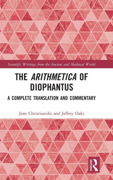 The Arithmetica Of Diophantus: A Complete Translation And Commentary (Scientific Writings From The Ancient And Medieval World)