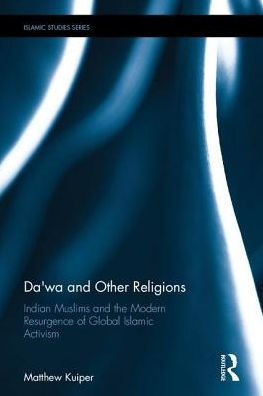 Da'Wa And Other Religions: Indian Muslims And The Modern Resurgence Of Global Islamic Activism (Routledge Islamic Studies Series)