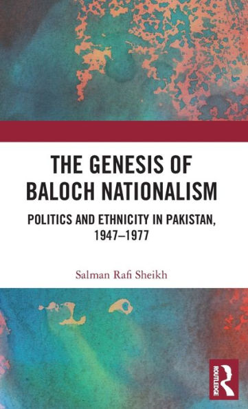 The Genesis Of Baloch Nationalism: Politics And Ethnicity In Pakistan, 1947–1977