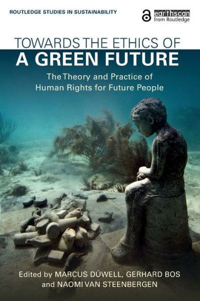 Towards The Ethics Of A Green Future: The Theory And Practice Of Human Rights For Future People (Routledge Studies In Sustainability)