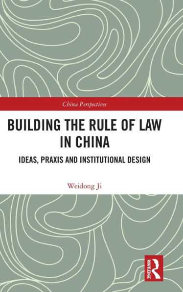 Building The Rule Of Law In China: Ideas, Praxis And Institutional Design (China Perspectives)
