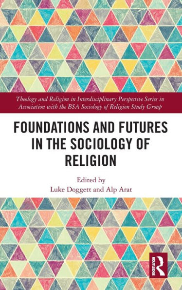 Foundations And Futures In The Sociology Of Religion (Theology And Religion In Interdisciplinary Perspective Series In Association With The Bsa Sociology Of Religion Study Group)