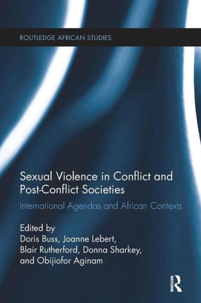 Sexual Violence In Conflict And Post-Conflict Societies: International Agendas And African Contexts (Routledge African Studies)