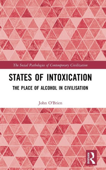 States Of Intoxication: The Place Of Alcohol In Civilisation (The Social Pathologies Of Contemporary Civilization)