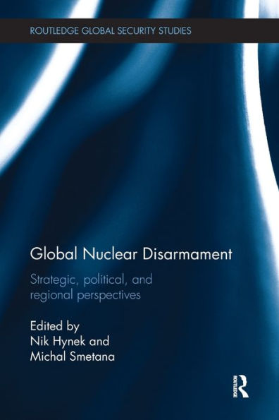 Global Nuclear Disarmament: Strategic, Political, And Regional Perspectives (Routledge Global Security Studies) - 9781138096493