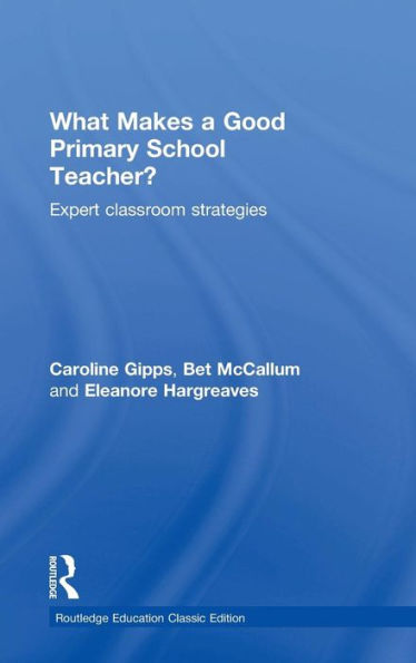 What Makes A Good Primary School Teacher?: Expert Classroom Strategies (Routledge Education Classic Edition)