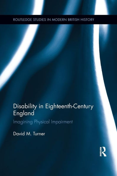 Disability In Eighteenth-Century England: Imagining Physical Impairment (Routledge Studies In Modern British History)