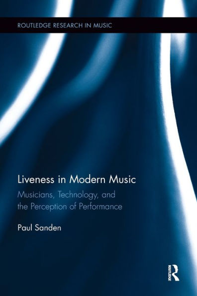 Liveness In Modern Music: Musicians, Technology, And The Perception Of Performance (Routledge Research In Music)